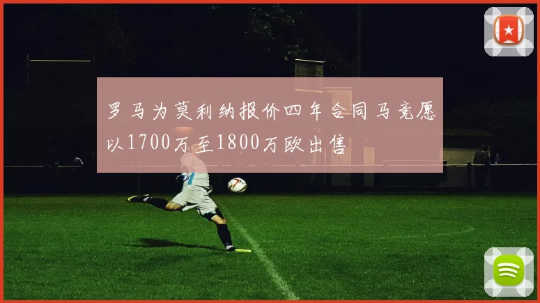 罗马为莫利纳报价四年合同马竞愿以1700万至1800万欧出售